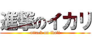 進撃のイカリ (attack on ikali)