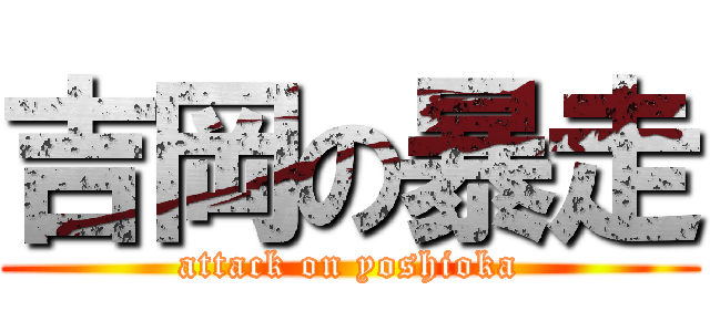 吉岡の暴走 (attack on yoshioka)