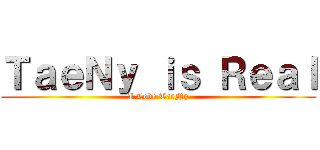 ＴａｅＮｙ ｉｓ Ｒｅａｌ (I Love TaeNy)
