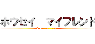 ホウセイ  マイフレンド (Hosei   my  friend)