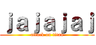 ｊａｊａｊａｊ (attack on titan)