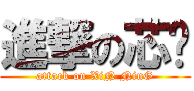 進撃の芯宁 (attack on XiN NinG)