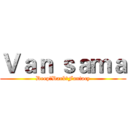 Ｖａｎ ｓａｍａ (Deep♂Dark♂Fantacy)