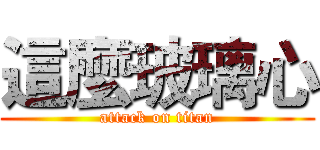 這麼玻璃心 (attack on titan)