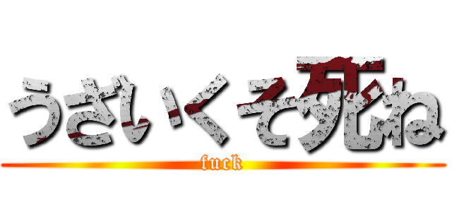 うざいくそ死ね (fuck)