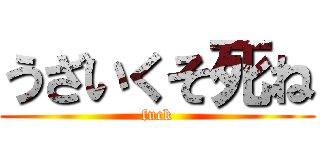 うざいくそ死ね (fuck)