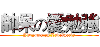 帥呆の愛勉強 (Awesome on Lovebarely)