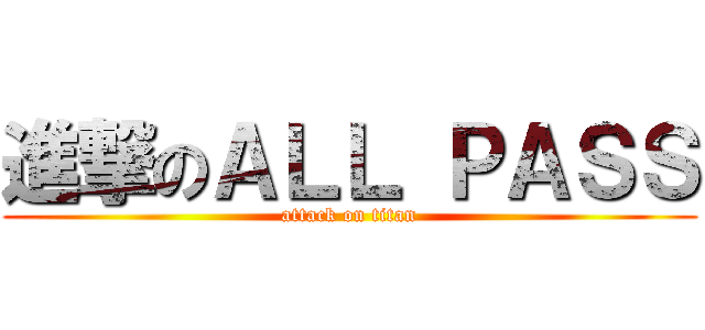 進撃のＡＬＬ ＰＡＳＳ (attack on titan)