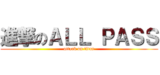 進撃のＡＬＬ ＰＡＳＳ (attack on titan)