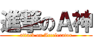進撃のＡ神 (attack on Accelerator)