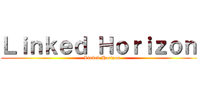 Ｌｉｎｋｅｄ Ｈｏｒｉｚｏｎ  (Linked Horizon )