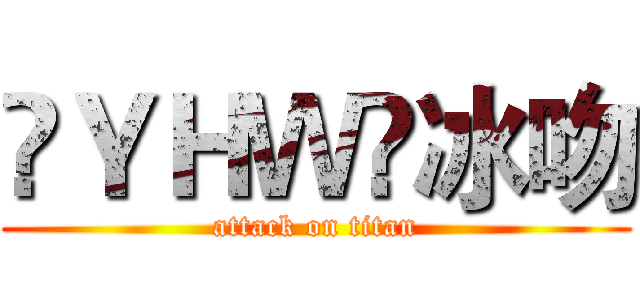 㐅ＹＨＷ㐅冰吻 (attack on titan)