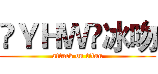 㐅ＹＨＷ㐅冰吻 (attack on titan)