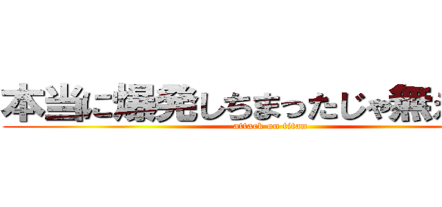 本当に爆発しちまったじゃ無えか！！ (attack on titan)