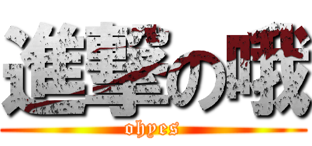 進撃の哦 (ohyes)