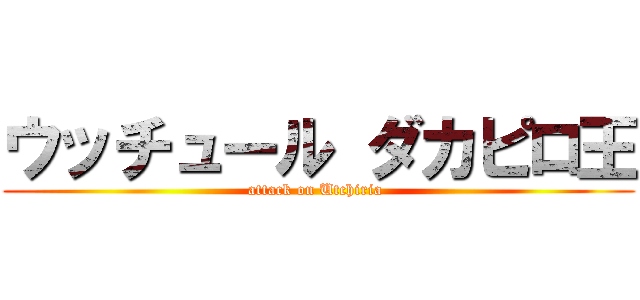 ウッチュール ダカピロ王 (attack on Utchiria )