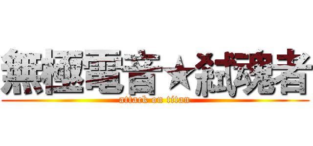 無極電音★弒魂者 (attack on titan)