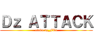 Ｄｚ ＡＴＴＡＣＫ (otaku dz_FT9)