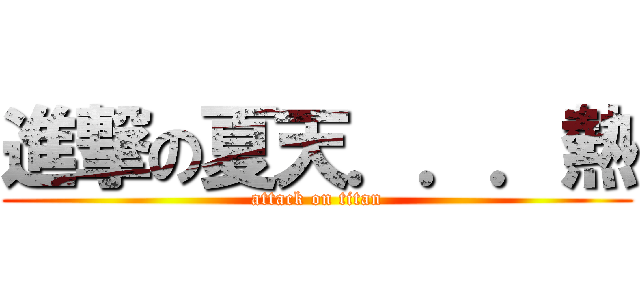 進撃の夏天．．．熱 (attack on titan)
