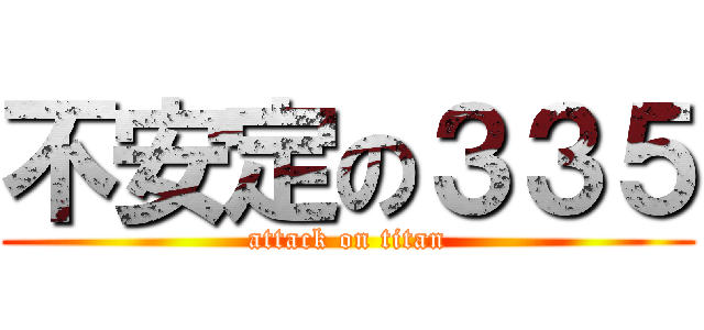 不安定の３３５ (attack on titan)