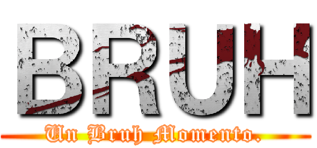 ＢＲＵＨ (Un Bruh Momento.)