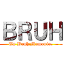 ＢＲＵＨ (Un Bruh Momento.)