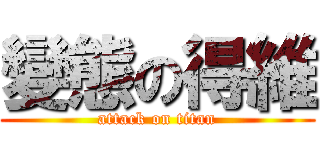 變態の得維 (attack on titan)