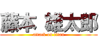 藤本 雄太郎 (attack on titan)