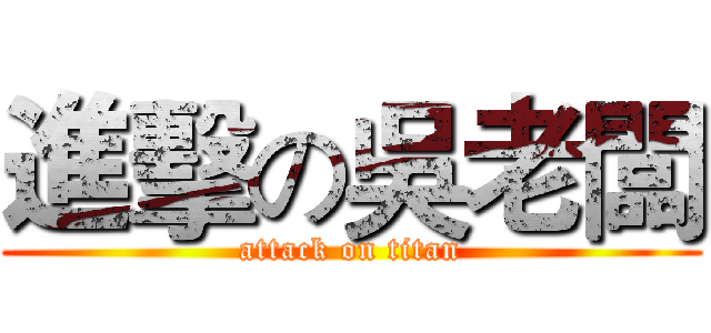 進擊の吳老闆 (attack on titan)