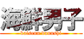 海鮮男子 (kaisenn dannshi)