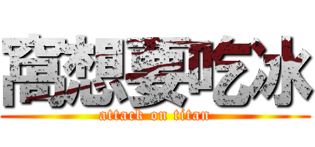 窩想要吃冰 (attack on titan)
