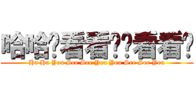 哈哈你看看你你看看你 (Ha Ha You See See You You See See You)