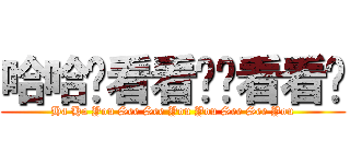哈哈你看看你你看看你 (Ha Ha You See See You You See See You)