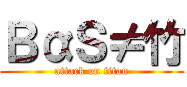 ＢαＳ≠竹 (attack on titan)