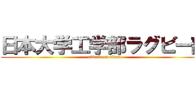 日本大学工学部ラグビー部 (attack on titan)