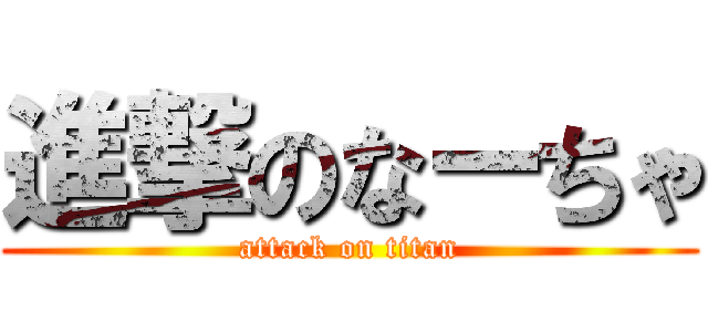 進撃のなーちゃ (attack on titan)