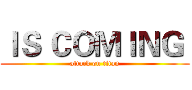 ＩＳ ＣＯＭＩＮＧ  (attack on titan)