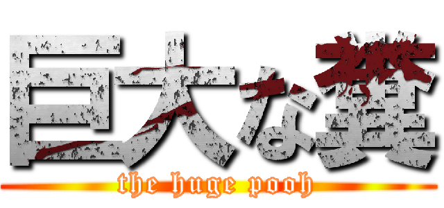 巨大な糞 (the huge pooh)