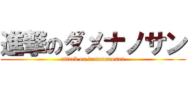 進撃のダメナノサン (attack on damenanosan)