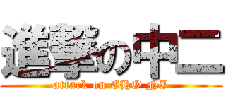 進撃の中二 (attack on CHO NI)