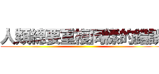 人類總要重複同樣的錯誤 ()