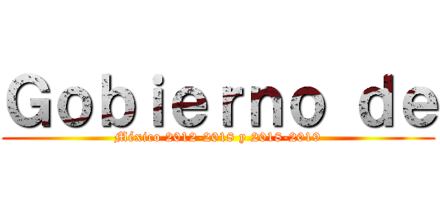 Ｇｏｂｉｅｒｎｏ ｄｅ (México 2012-2018 y 2018-2019)