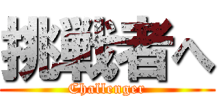 挑戦者へ (Challenger)