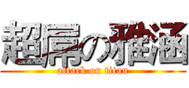 超屌の雅涵 (attack on titan)