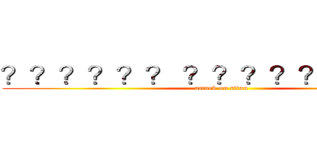 ？？？？？？ ？？？？？？？？？ (attack on titan)