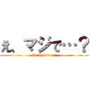 え、マジで…？ (Is that true?)