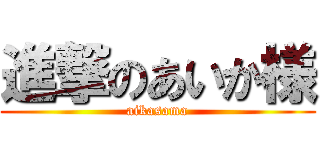 進撃のあいか様 (aikasama)