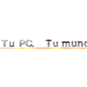 Ｔｕ ＰＣ． Ｔｕ ｍｕｎｄｏ． ()