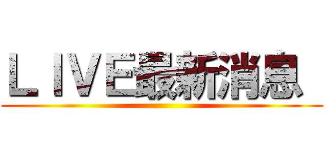 ＬＩＶＥ最新消息  ()