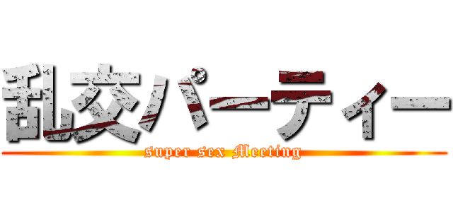 乱交パーティー (super sex Meeting)
